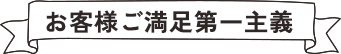 お客様ご満足第一主義